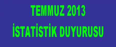 TEMMUZ 2013 İSTATİSTİK DUYURUSU