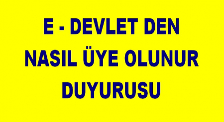 E - DEVLET DEN ÜYE OLMA DUYURUSU