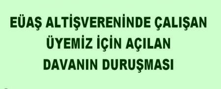 EÜAŞ ALTİŞVERENİNDE ÇALIŞAN ÜYEMİZ İÇİN AÇILAN DAVANIN DUYURUSU
