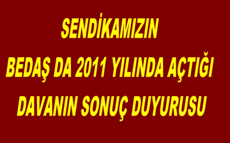 SENDİKAMIZIN BEDAŞ DA 2011 YILINDA AÇTIĞI DAVANIN SONUÇ DUYURUSU