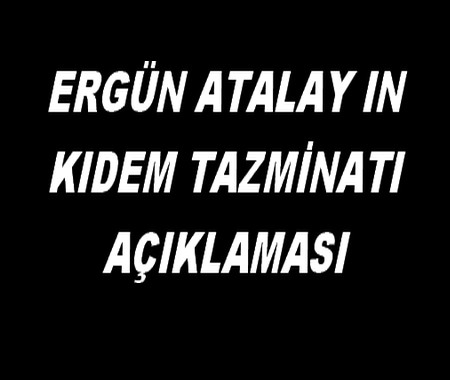 ERGÜN ATALAY IN KIDEM TAZ.AÇIKLAMASI