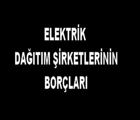 ELEKTRİK DAĞITIM ŞİRKETLERİNİN BORÇLARI