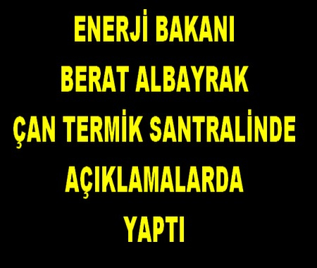 ENERJİ BAKANI ÇAN DA AÇIKLAMALARDA BULUNDU