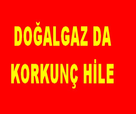DOĞALGAZ DA KORKUNÇ HİLE