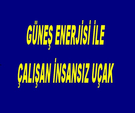 GÜNEŞ ENERJİSİ İLE ÇALIŞAN İNSANSIZ UÇAK