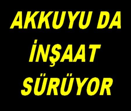 AKKUYU DA İNŞAAT SÜRÜYOR