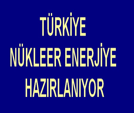 TÜRKİYE NÜKLEER ENERJİYE HAZIRLANIYOR