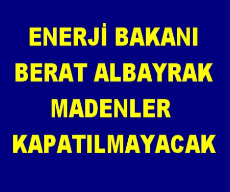ENERJİ BAKANI MADENLER KAPATILMAYACAK