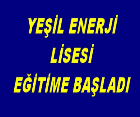 YEŞİL ENERJİ LİSESİ EĞİTİME BAŞLADI
