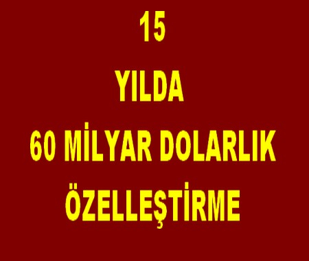 15 YILDA 60 MİLYAR DOLARLIK ÖZELLEŞTİRME