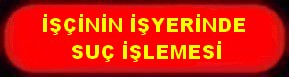 İŞÇİNİN İŞYERİNDE SUÇ İŞLEMESİ