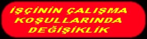İŞÇİNİN ÇALIŞMA KOŞULLARINDA DEĞİŞİKLİK