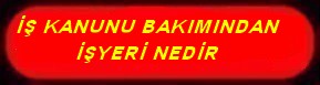 İŞ KANUNU BAKIMINDAN İŞYERİ NEDİR