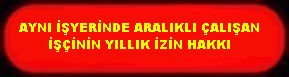 AYNI İŞYERİNDE ARALIKLI ÇALIŞAN İŞÇİNİN İZİN HAKKI