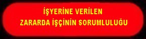 İŞYERİNDE VERİLEN ZARARDA İŞÇİNİN SORUMLULUĞU