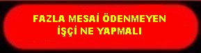 FAZLA MESAİ ÜCRETİ ÖDENMEYEN İŞÇİ