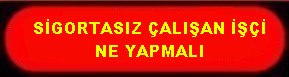 SİGORTASIZ ÇALIŞAN İŞÇİ NE YAPMALI