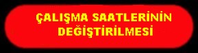 ÇALIŞMA SAATLERİNİN DEĞİŞTİRİLMESİ