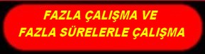 FAZLA ÇALIŞMA VE FAZLA SÜRELERLE ÇALIŞMA