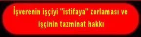 İŞVERENİN İŞÇİYİ İSTİFAYA ZORLAMASI VE TAZMİNAT HAKKI